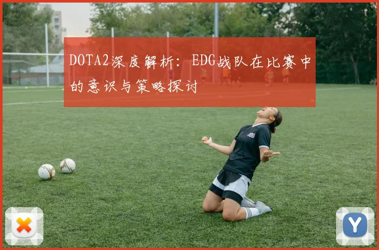 DOTA2深度解析：EDG战队在比赛中的意识与策略探讨