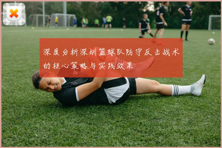 深度分析深圳篮球队防守反击战术的核心策略与实践效果
