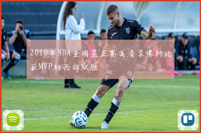 2010年NBA全明星正赛高清录像科比获MVP助西部取胜