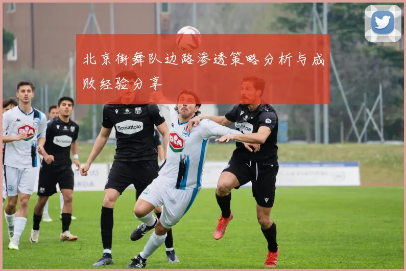 北京街舞队边路渗透策略分析与成败经验分享