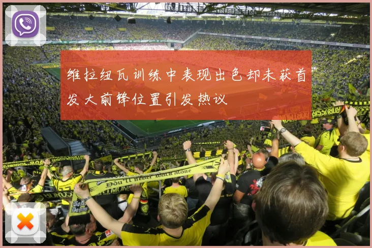 维拉纽瓦训练中表现出色却未获首发大前锋位置引发热议