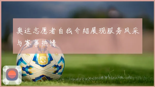 奥运志愿者自我介绍展现服务风采与赛事热情