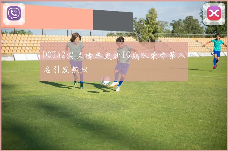 DOTA2实力榜单更新IG战队荣登第八名引发热议