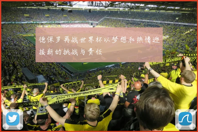 德保罗再战世界杯以梦想和热情迎接新的挑战与责任